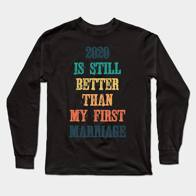 2020 Is Still Better Than My First Marriage Long Sleeve T-Shirt by ZenCloak